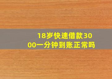 18岁快速借款3000一分钟到账正常吗