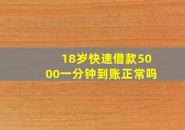 18岁快速借款5000一分钟到账正常吗