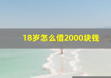 18岁怎么借2000块钱