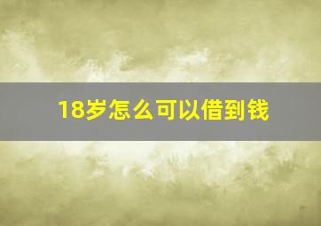 18岁怎么可以借到钱