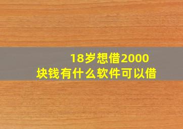 18岁想借2000块钱有什么软件可以借