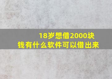 18岁想借2000块钱有什么软件可以借出来