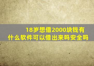 18岁想借2000块钱有什么软件可以借出来吗安全吗