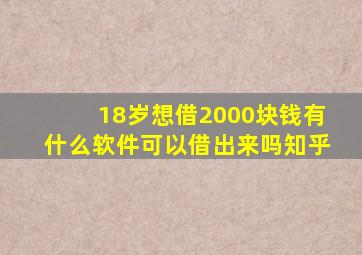 18岁想借2000块钱有什么软件可以借出来吗知乎