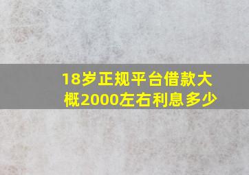 18岁正规平台借款大概2000左右利息多少