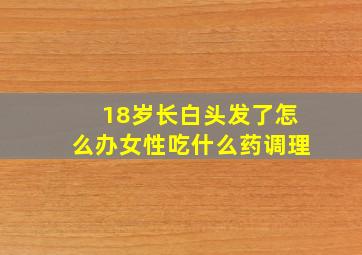 18岁长白头发了怎么办女性吃什么药调理