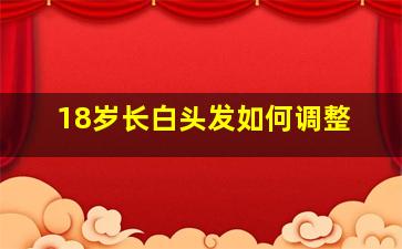 18岁长白头发如何调整