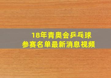 18年青奥会乒乓球参赛名单最新消息视频