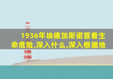 1936年埃德加斯诺冒着生命危险,深入什么,深入根据地