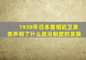 1938年日本首相近卫发表声明了什么政治制度的发展