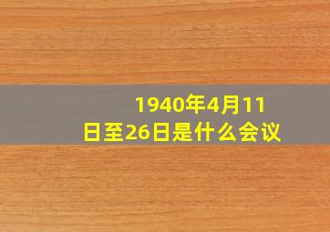 1940年4月11日至26日是什么会议