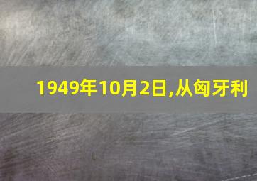 1949年10月2日,从匈牙利