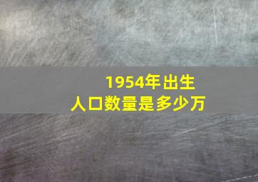 1954年出生人口数量是多少万