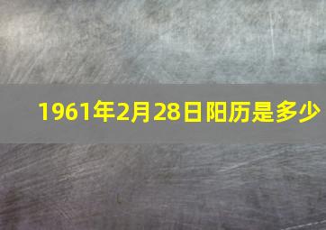 1961年2月28日阳历是多少