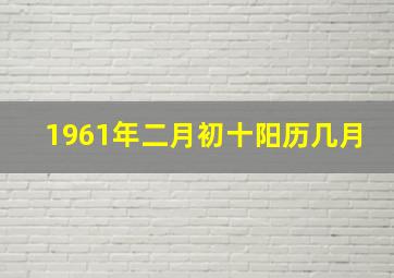 1961年二月初十阳历几月