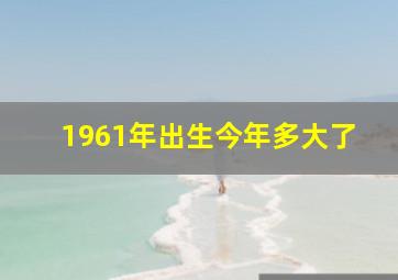 1961年出生今年多大了