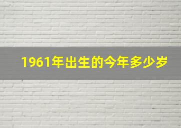 1961年出生的今年多少岁