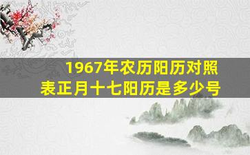 1967年农历阳历对照表正月十七阳历是多少号