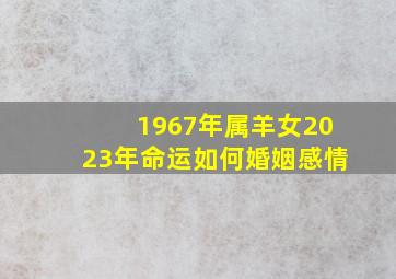 1967年属羊女2023年命运如何婚姻感情