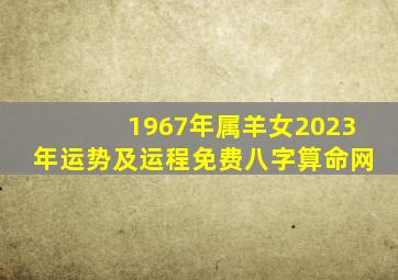 1967年属羊女2023年运势及运程免费八字算命网