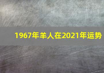 1967年羊人在2021年运势