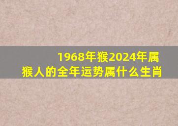 1968年猴2024年属猴人的全年运势属什么生肖