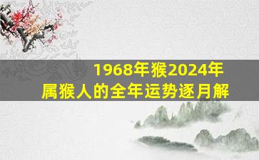 1968年猴2024年属猴人的全年运势逐月解