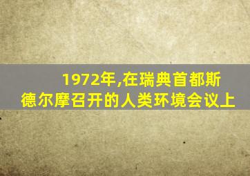 1972年,在瑞典首都斯德尔摩召开的人类环境会议上