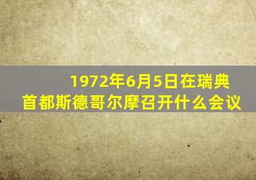 1972年6月5日在瑞典首都斯德哥尔摩召开什么会议