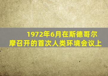 1972年6月在斯德哥尔摩召开的首次人类环境会议上