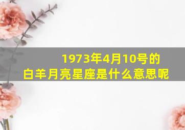 1973年4月10号的白羊月亮星座是什么意思呢