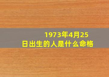 1973年4月25日出生的人是什么命格