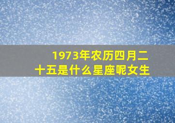 1973年农历四月二十五是什么星座呢女生