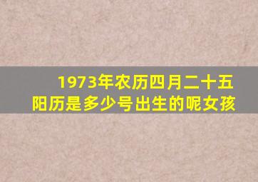 1973年农历四月二十五阳历是多少号出生的呢女孩