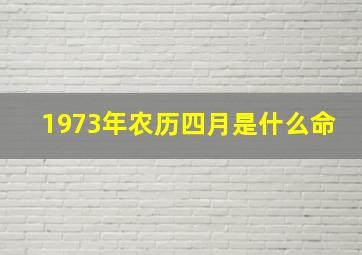 1973年农历四月是什么命