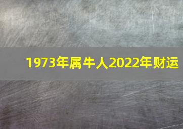 1973年属牛人2022年财运