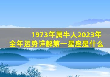 1973年属牛人2023年全年运势详解第一星座是什么