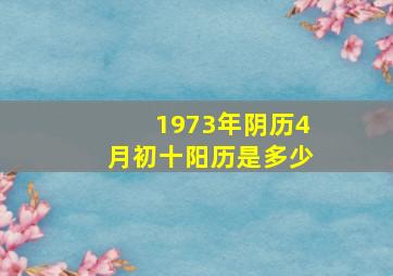 1973年阴历4月初十阳历是多少