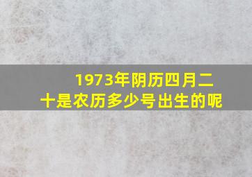 1973年阴历四月二十是农历多少号出生的呢