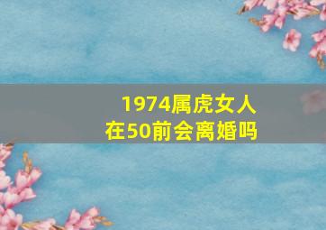 1974属虎女人在50前会离婚吗