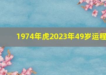 1974年虎2023年49岁运程