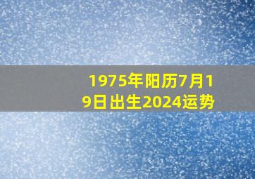 1975年阳历7月19日出生2024运势