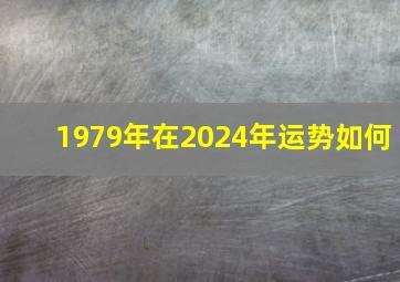 1979年在2024年运势如何