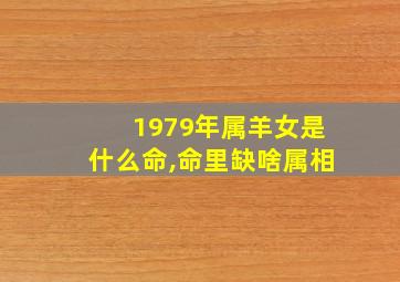 1979年属羊女是什么命,命里缺啥属相