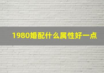 1980婚配什么属性好一点