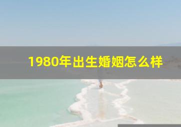 1980年出生婚姻怎么样