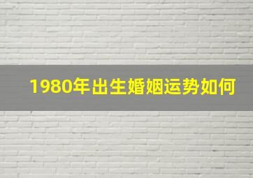 1980年出生婚姻运势如何