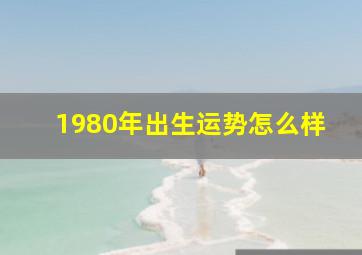 1980年出生运势怎么样