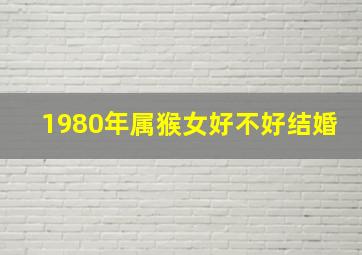 1980年属猴女好不好结婚