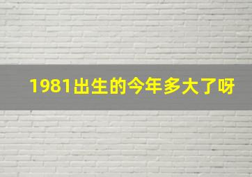 1981出生的今年多大了呀